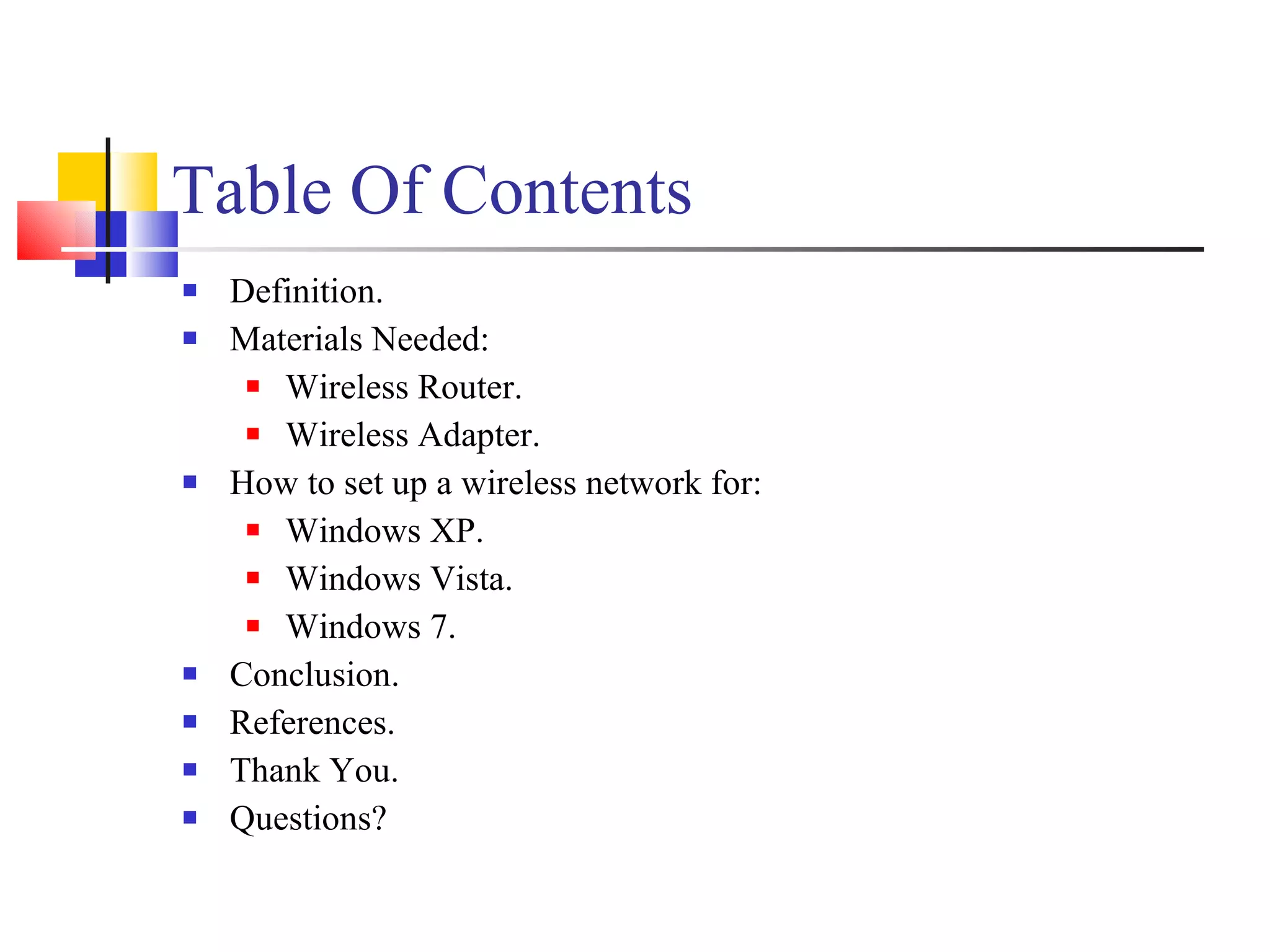 Table Of Contents Definition. Materials Needed: Wireless Router. Wireless Adapter.  How to set up a wireless network for: Windows XP. Windows Vista. Windows 7. Conclusion. References. Thank You. Questions? 