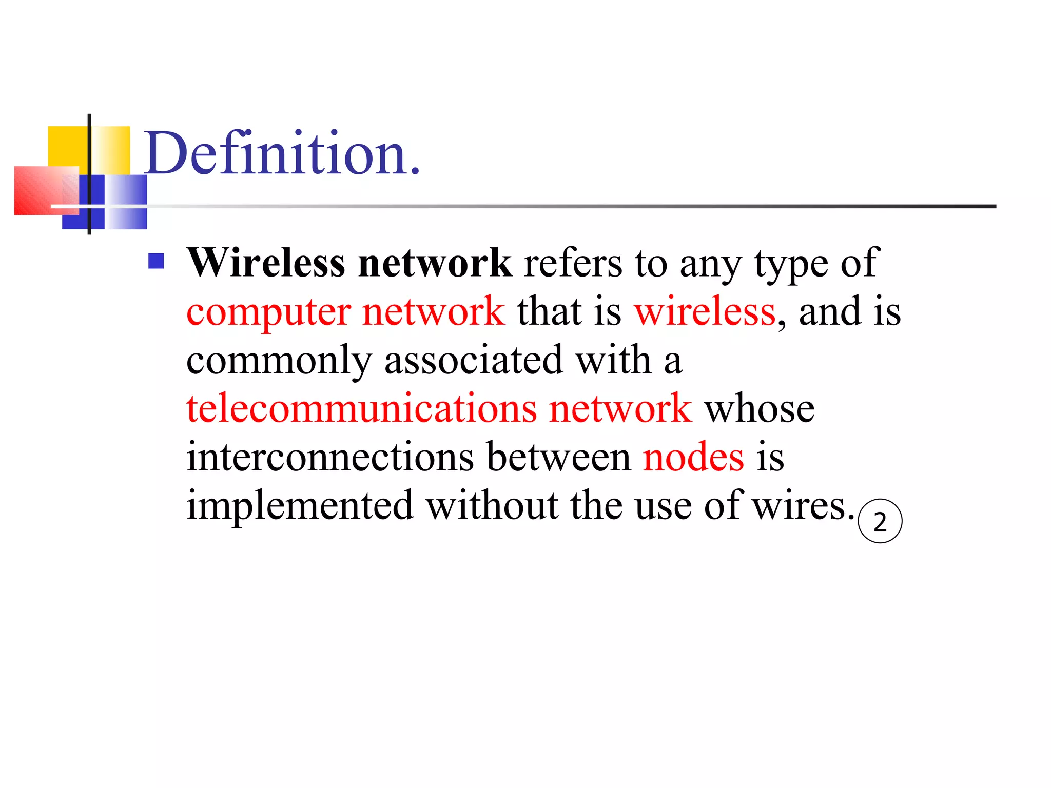 Definition. Wireless network  refers to any type of  computer network  that is  wireless , and is commonly associated with a  telecommunications network  whose interconnections between  nodes  is implemented without the use of wires.  2 