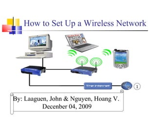How to Set Up a Wireless Network  By: Laaguen, John & Nguyen, Hoang V.  Decenber 04, 2009 1 