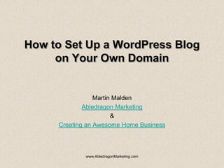 How to Set Up a WordPress Blog
     on Your Own Domain


                 Martin Malden
             Abledragon Marketing
                       &
     Creating an Awesome Home Business



             www.AbledragonMarketing.com
 