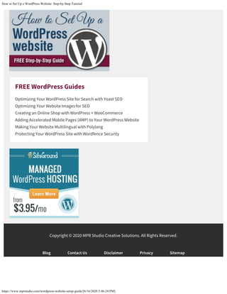 How to Set Up a WordPress Website: Step-by-Step Tutorial
https://www.mprstudio.com/wordpress-website-setup-guide/[6/16/2020 5:46:24 PM]
FREE WordPress Guides
Optimizing Your WordPress Site for Search with Yoast SEO
Optimizing Your Website Images for SEO
Creating an Online Shop with WordPress + WooCommerce
Adding Accelerated Mobile Pages (AMP) to Your WordPress Website
Making Your Website Multilingual with Polylang
Protecting Your WordPress Site with Wordfence Security
Copyright © 2020 MPR Studio Creative Solutions. All Rights Reserved.
Blog Contact Us Disclaimer Privacy Sitemap
 