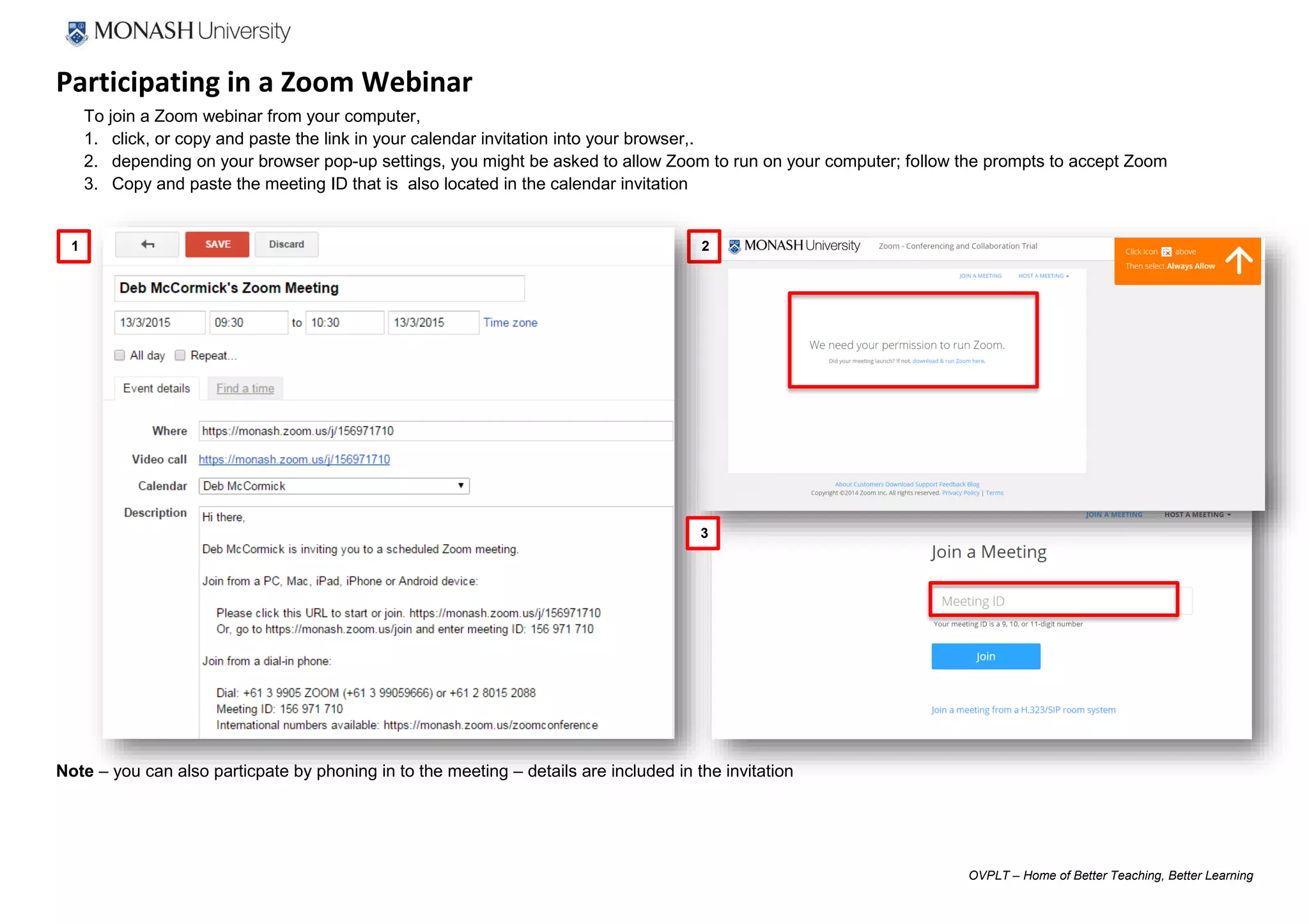 OVPLT – Home of Better Teaching, Better Learning
Participating in a Zoom Webinar
To join a Zoom webinar from your computer,
1. click, or copy and paste the link in your calendar invitation into your browser,.
2. depending on your browser pop-up settings, you might be asked to allow Zoom to run on your computer; follow the prompts to accept Zoom
3. Copy and paste the meeting ID that is also located in the calendar invitation
Note – you can also particpate by phoning in to the meeting – details are included in the invitation
1 2
3
 