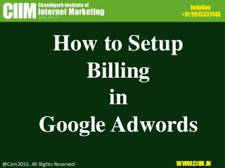 How to Setup
Billing
in
Google Adwords
@Ciim2015. All Rights Reserved WWW.CIIM.IN
 