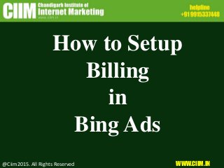 How to Setup
Billing
in
Bing Ads
@Ciim2015. All Rights Reserved WWW.CIIM.IN
 