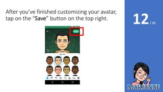 12/ 15
After you’ve finished customizing your avatar,
tap on the “Save” button on the top right.
 