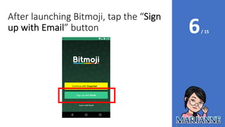 6/ 15
After launching Bitmoji, tap the “Sign
up with Email” button
 