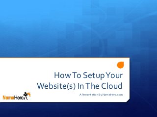 HowTo SetupYour
Website(s) InThe Cloud
A Presentation By NameHero.com
 