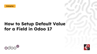 How to Setup Default Value
for a Field in Odoo 17
Enterprise
 