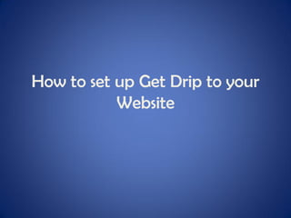 How to set up Get Drip to your
Website
 