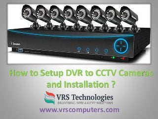 How to Setup DVR to CCTV Cameras
and Installation ?
www.vrscomputers.com
 