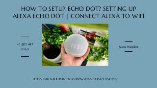 HOW TO SETUP ECHO DOT? SETTING UP
ALEXA ECHO DOT | CONNECT ALEXA TO WIFI
HTTPS://ALEXAHELPLINE.INFO/HOW-TO-SETUP-ECHO-DOT/
+1 801 447
5163
Alexa Helpline
 