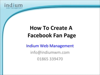 How To Create A  Facebook Fan Page Indium Web Management [email_address] 01865 339470 