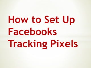 How to Set Up
Facebooks
Tracking Pixels
 