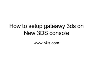 How to setup gateawy 3ds on
New 3DS console
www.r4is.com
 