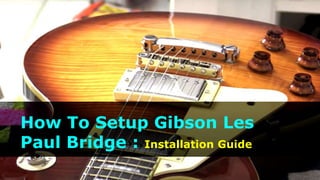 How To Setup Gibson Les
Paul Bridge : Installation Guide
 