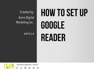 Created by:
 Aviro Digital
                                      How to set up
Marketing Inc.
                                      Google
                                      Reader
            aviro.ca




Aviro digital marketing // aviro.ca
 