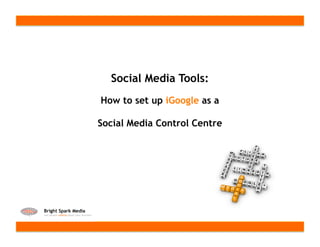 Social Media Tools:
How to set up iGoogle as a

Social Media Control Centre
 