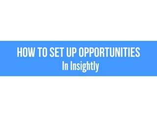 How to set up opportunities 
In Insightly 
 