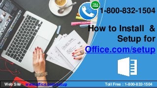 How to Install &
Setup for
Office.com/setup
1-800-832-1504
Web Site : www.office.com/setup Toll Free : 1-800-832-1504
 