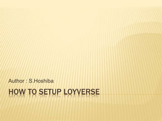 HOW TO SETUP LOYVERSE
Author : S.Hoshiba
 