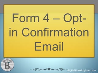 digitalthinkingbee.com
Form 4 – Opt-
in Confirmation
Email
 