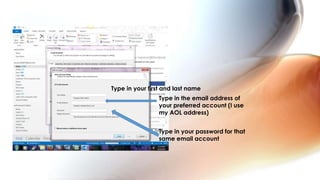 Type in your first and last name
Type in the email address of
your preferred account (I use
my AOL address)
Type in your password for that
same email account
 