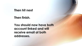 Then hit next
Then finish.
You should now have both
account linked and will
receive email at both
addresses.
 