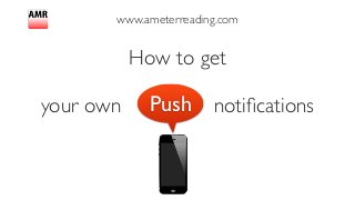 www.ameterreading.com
How to get 	

!
your own push notiﬁcationsPush
 