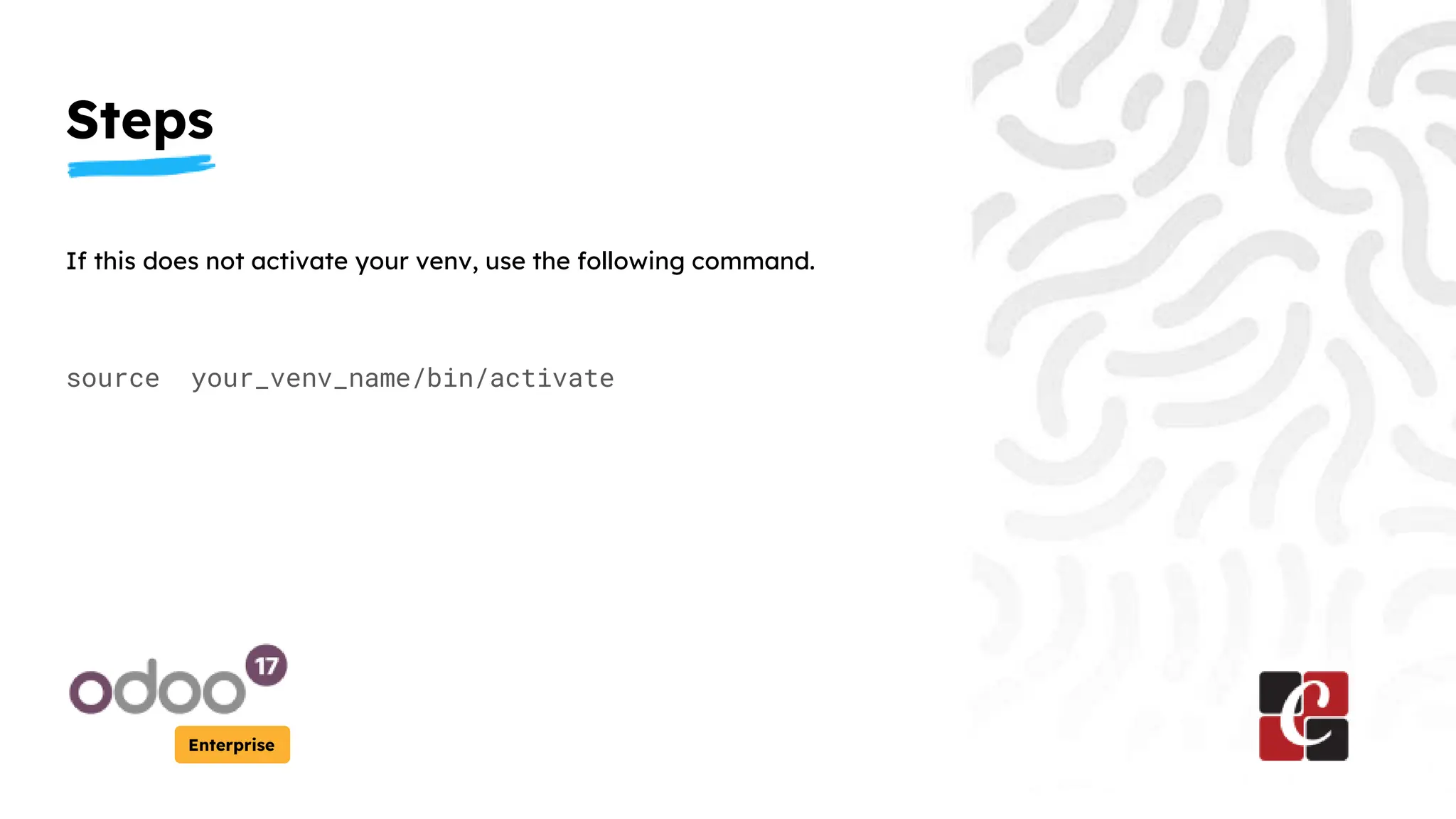 Steps
Enterprise
If this does not activate your venv, use the following command.
source your_venv_name/bin/activate
 
