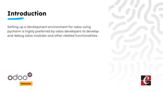 Introduction
Enterprise
Setting up a development environment for odoo using
pycharm is highly preferred by odoo developers...