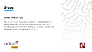 Steps
Enterprise
Install Python 3.10:
The most recent Python 3.10 version is not accessible in
Ubuntu's default repository...