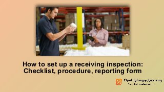 How to set up a receiving inspection:
Checklist, procedure, reporting form
 