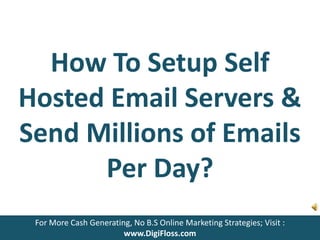 How To Setup Self 
Hosted Email Servers & 
Send Millions of Emails 
Per Day? 
For More Cash Generating, No B.S Online Marketing Strategies; Visit : 
www.DigiFloss.com 
 