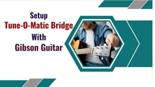 Setup
Tune-O-Matic Bridge
With
Gibson Guitar
 