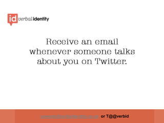 Receive an email whenever someone talks about you on Twitter. yowesty@verbalidentity.co.uk  or T@@verbid 