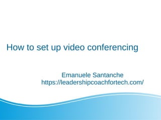How to set up video conferencing
Emanuele Santanche
https://leadershipcoachfortech.com/
 