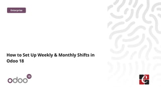 How to Set Up Weekly & Monthly Shifts in
Odoo 18
Enterprise
 