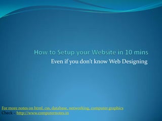 Even if you don’t know Web Designing




For more notes on html, css, database, networking, computer graphics
Check – http://www.computernotes.in
 