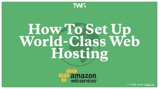How To Set Up
World-Class Web
Hosting
© TWG 2016 TWG.IO
 