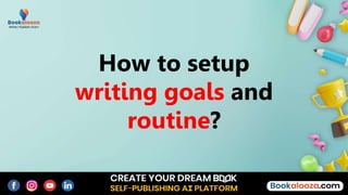 How to setup
writing goals and
routine?
 