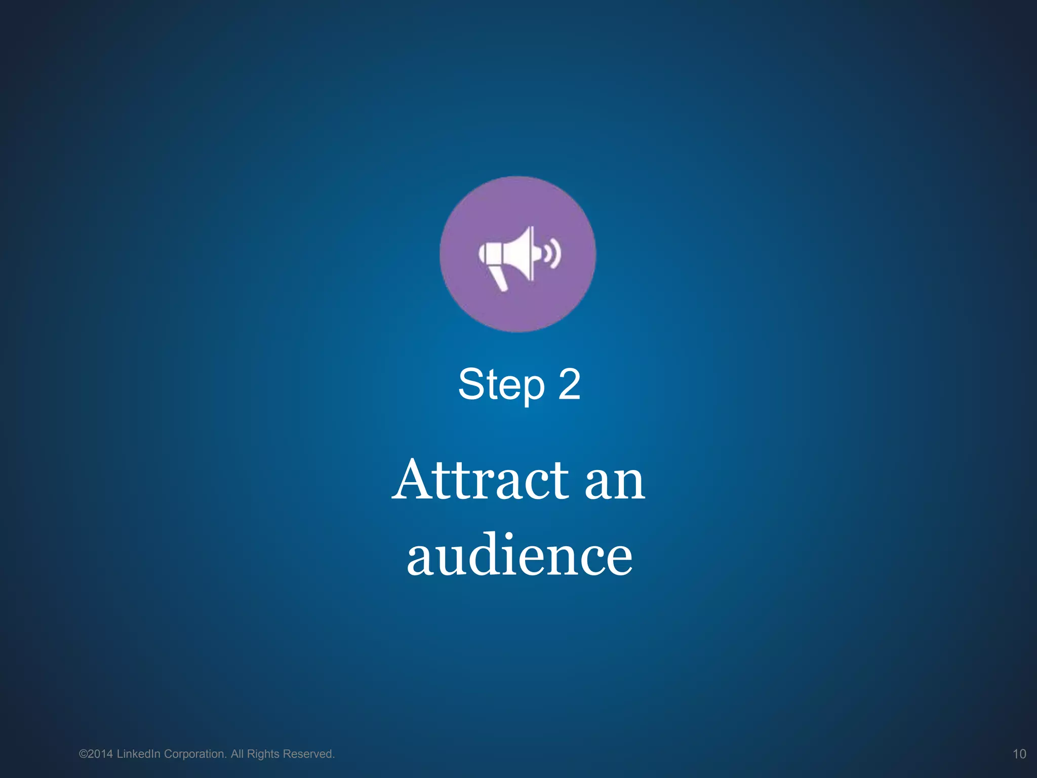 ©2014 LinkedIn Corporation. All Rights Reserved. 10
Attract an
audience
Step 2
 