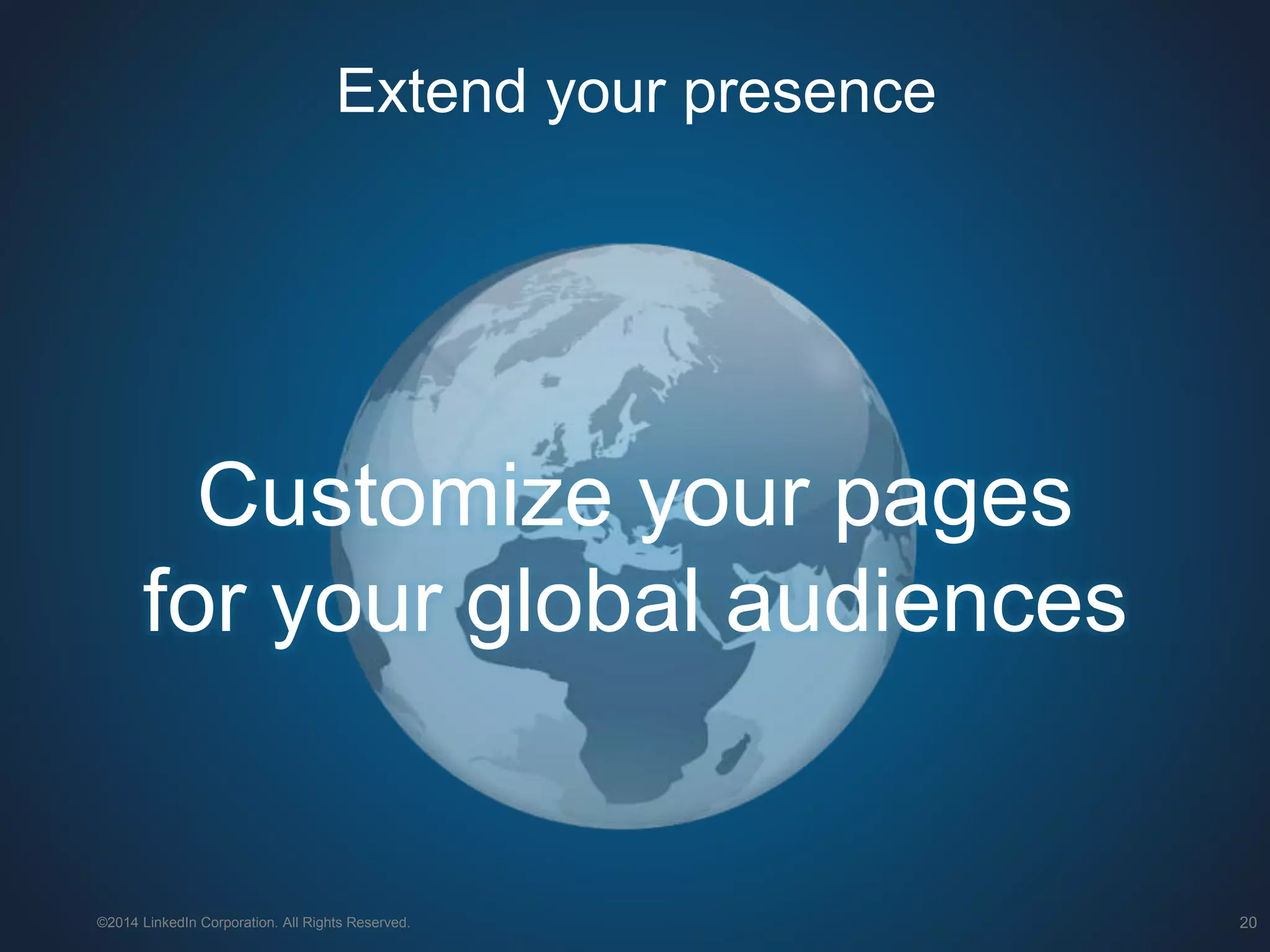 ©2014 LinkedIn Corporation. All Rights Reserved. 20
Customize your pages
for your global audiences
Extend your presence
 