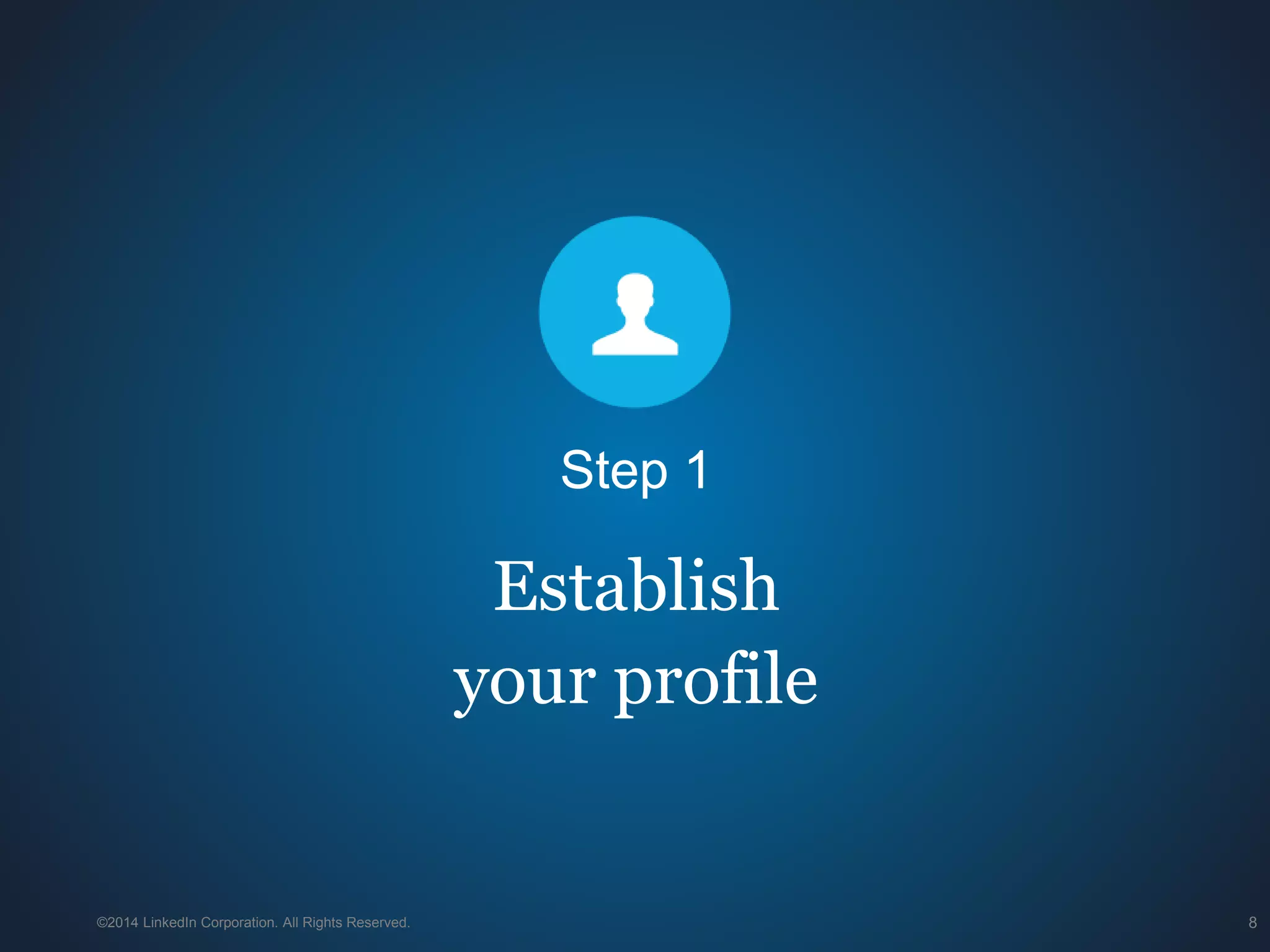 ©2014 LinkedIn Corporation. All Rights Reserved. 8
Establish
your profile
Step 1
 
