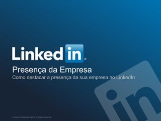Presença da Empresa
Como destacar a presença da sua empresa no LinkedIn
LinkedIn Confidential ©2014 All Rights Reserved
 