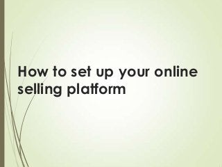 How to set up your online
selling platform

 