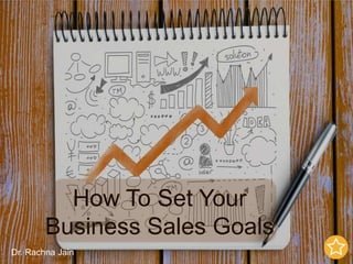 How To Set Your
Business Sales Goals
Dr. Rachna Jain
 