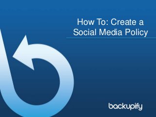 How To: Create a
Social Media Policy
 