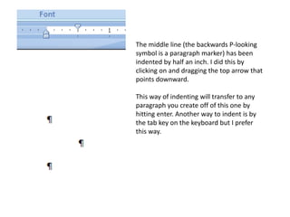 Look at the little figure on the left that kind of looks like an hour glass. It is actually two triangles and a rectangle and each has different functions.You have to aim carefully sometimes, but if you click on one and drag it, your paragraph or line will be affected.