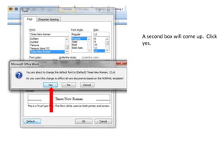 A box will come up. Check again to make sure things are set the way you want, then click the default button.Note that occasionally Word will go wonky and redo your settings for some reason and you will have to redo them.