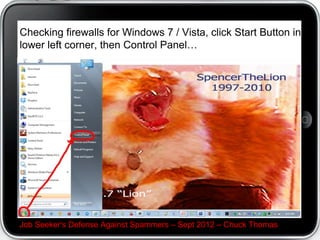Checking firewalls for Windows 7 / Vista, click Start Button in
lower left corner, then Control Panel…




Job Seeker's Defense Against Spammers – Sept 2012 – Chuck Thomas
 